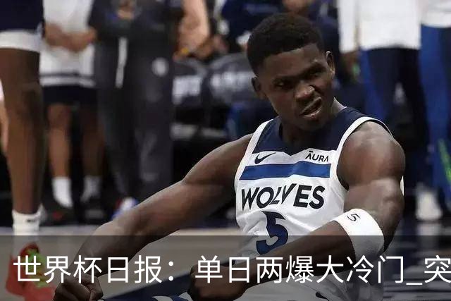 世界杯日报：单日两爆大冷门 突尼斯惨败后现换帅疑云