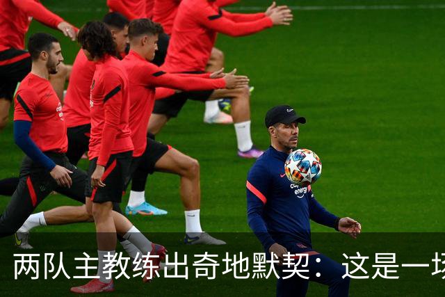 两队主教练出奇地默契：这是一场疯狂的比赛