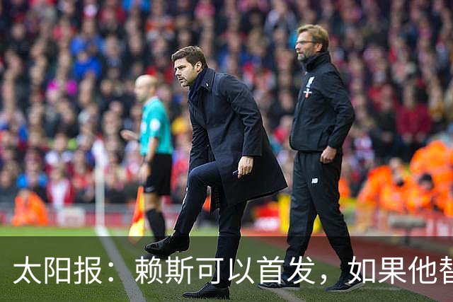 太阳报：赖斯可以首发，如果他替补的话梅努将会首发