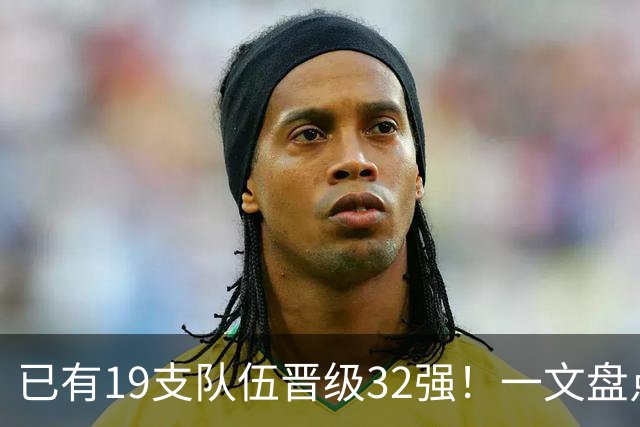 已有19支队伍晋级32强！一文盘点世界杯小组出线形势