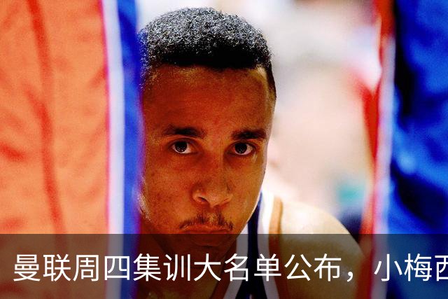 曼联周四集训大名单公布，小梅西领衔小妖云集！拉爵提出三项要求