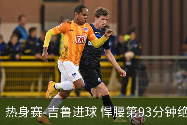 热身赛-吉鲁进球 悍腰第93分钟绝杀 法国2-1险胜