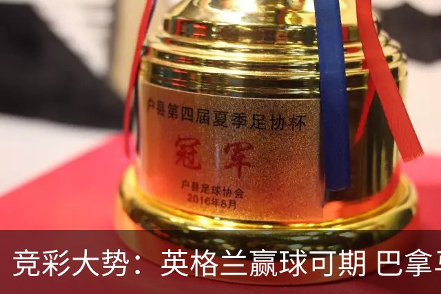 竞彩大势：英格兰赢球可期 巴拿马有望不败