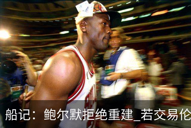 船记：鲍尔默拒绝重建 若交易伦纳德 首要替代目标是杰伦·布朗