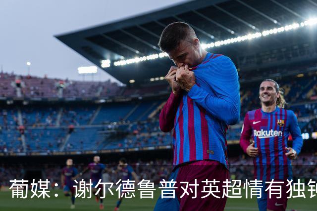 葡媒：谢尔德鲁普对英超情有独钟，俱乐部标价至少4000万欧