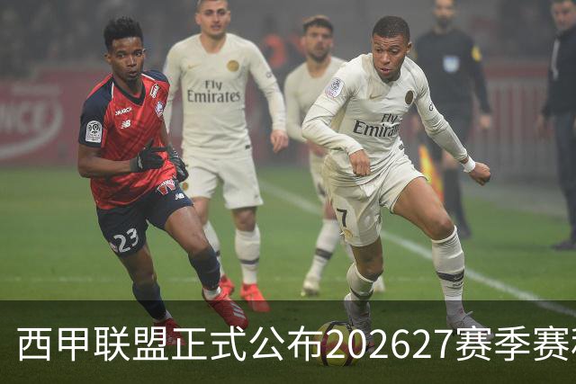 西甲联盟正式公布2026/27赛季赛程，新赛季将于8月16日打响