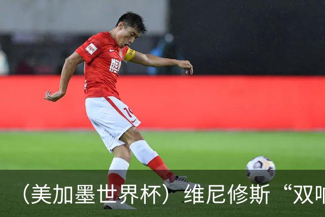 （美加墨世界杯）维尼修斯“双响”助巴西头名晋级 摩洛哥4：2胜海地
