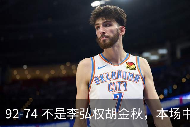 92-74 不是李弘权胡金秋，本场中国男篮最佳是他 12投6中轰下5记三分