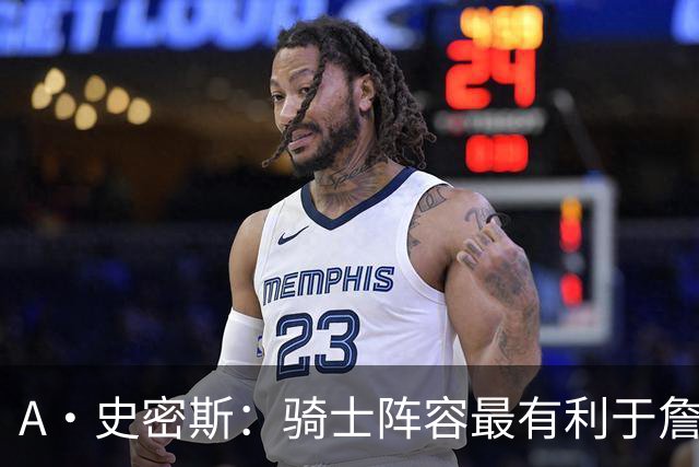 A·史密斯：骑士阵容最有利于詹姆斯争冠 他在那是接近神的存在