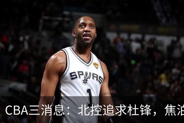CBA三消息：北控追求杜锋，焦泊乔乘人之危，朱芳雨吃回头草