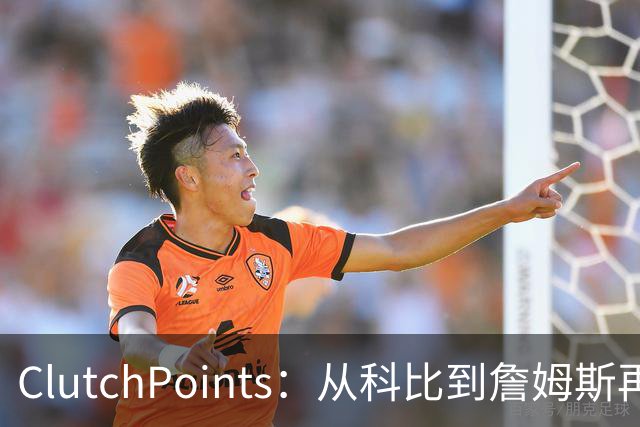 ClutchPoints：从科比到詹姆斯再到东契奇 湖人巨星传承继续