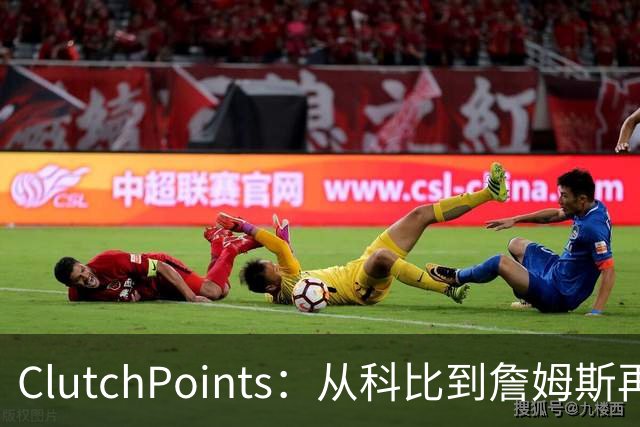 ClutchPoints：从科比到詹姆斯再到东契奇 湖人巨星传承继续